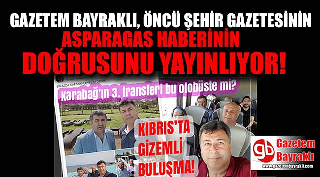 Gazetem Bayraklı Öncü Şehir gazetesinin yapmış olduğu asparagas haberin doğrusunu yayınlıyor