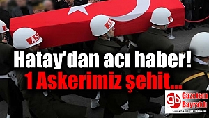 Hatay'dan acı haber : 1 Askerimiz şehit