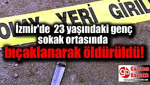 İzmir'de 23 yaşındaki genç sokak ortasında bıçaklanarak öldürüldü