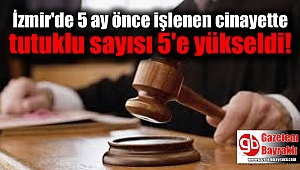 İzmir'de 5 ay önce işlenen cinayette tutuklu sayısı 5'e yükseldi