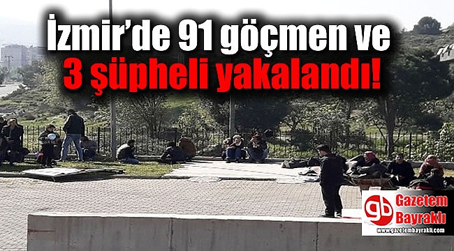 İzmir’de 91 göçmen ve 3 şüpheli yakalandı
