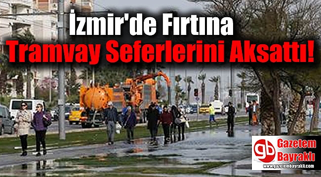 İzmir'de fırtına tramvay seferlerini durdurdu