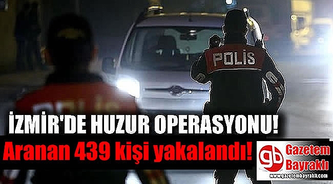 İzmir'de huzur operasyonu : Aranan 439 kişi yakalandı