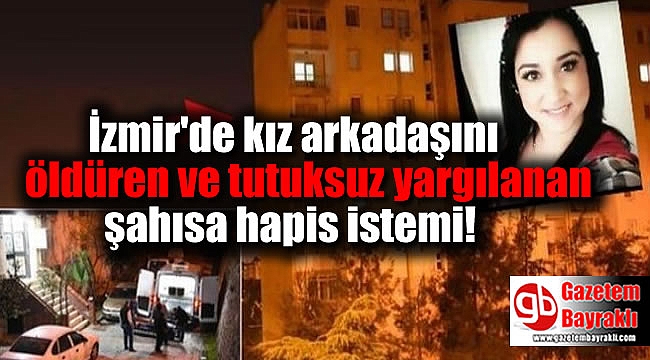 İzmir'de kız arkadaşını öldüren ve tutuksuz yargılanan şahısa hapis istemi