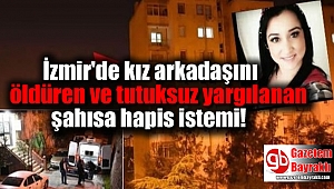 İzmir'de kız arkadaşını öldüren ve tutuksuz yargılanan şahısa hapis istemi