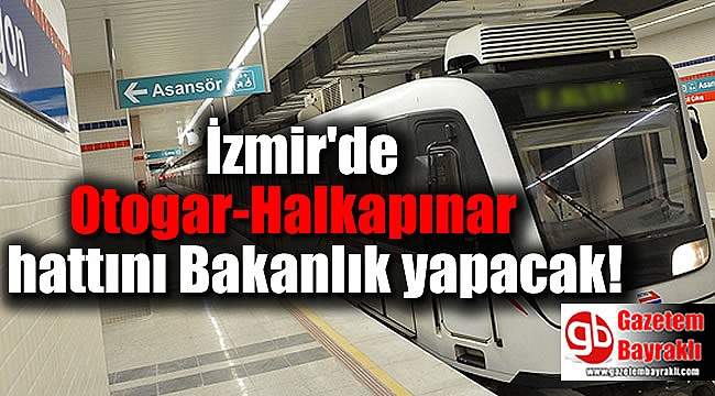 İzmir'de Otogar-Halkapınar hattını Bakanlık yapacak