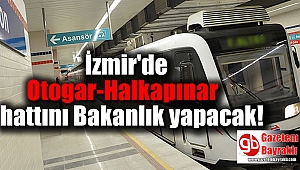 İzmir'de Otogar-Halkapınar hattını Bakanlık yapacak