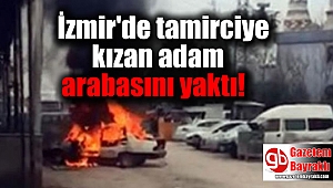 İzmir'de tamirciye kızdı, kendi arabasını yaktı