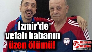 İzmir'de vefalı babanın üzen ölümü