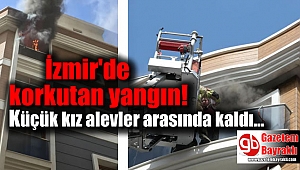İzmir'de yangının ortasında kalan küçük kız kurtarıldı