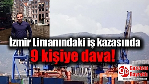 İzmir Limanındaki iş kazasında 9 kişiye dava