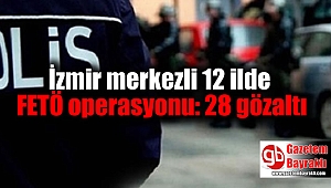 İzmir merkezli 12 ilde FETÖ operasyonu: 28 gözaltı