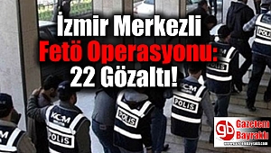 İzmir Merkezli Fetö Operasyonu: 22 Gözaltı