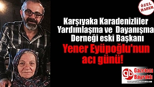 Karşıyaka Karadenizliler Yardımlaşma ve Dayanışma Derneği eski Başkanı Yener Eyüpoğlu'nun acı günü