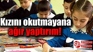 Kızını okutmayana ağır yaptırımlar gelecek