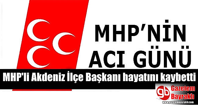 MHP'li Akdeniz İlçe Başkanı Erdoğan Alkaya hayatını kaybetti