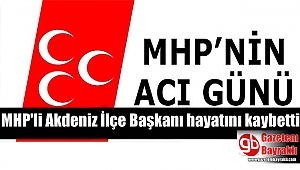 MHP'li Akdeniz İlçe Başkanı Erdoğan Alkaya hayatını kaybetti