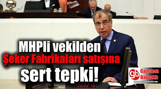 MHPli vekilden Şeker Fabrikaları satışına sert tepki
