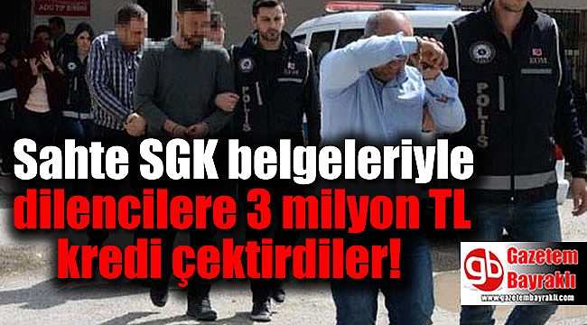 Sahte SGK belgeleriyle dilencilere 3 milyon TL kredi çektirdiler