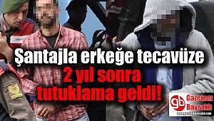 Şantajla erkeğe tecavüze 2 yıl sonra tutuklama geldi