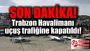 SON DAKİKA:Trabzon Havalimanı uçuş trafiğine kapatıldı