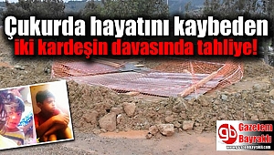 Su dolu Çukurda hayatını kaybeden iki kardeşin davasında tahliye