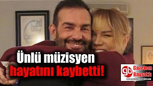 Ünlü müzisyen hayatını kaybetti