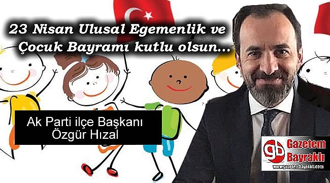 Ak Parti ilçe Başkanı Özgür Hızal'dan 23 Nisan Ulusal Egemenlik ve Çocuk Bayram mesajı