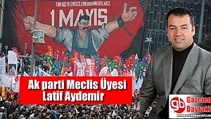 Ak parti Meclis Üyesi Latif Aydemir'den 1 Mayıs İşçi ve Emekçiler Bayramı mesajı