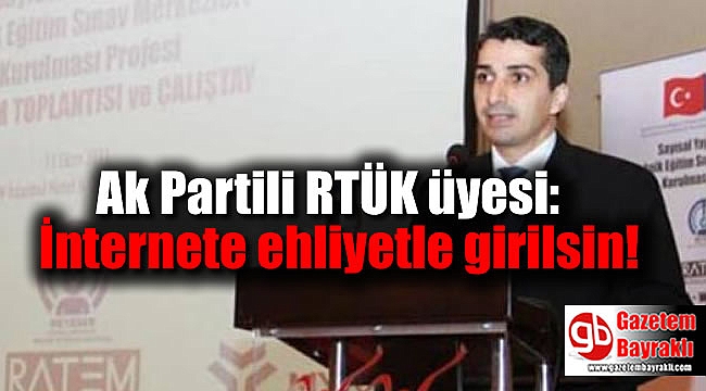 Ak Partili RTÜK üyesi: İnternete ehliyetle girilsin
