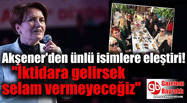 Akşener'den ünlü isimlere eleştiri