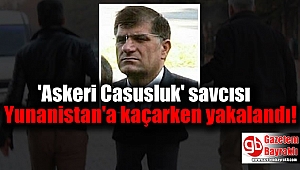 'Askeri Casusluk' davasının savcısı Yunanistan'a kaçarken yakalandı