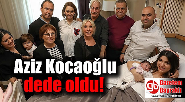 Aziz Kocaoğlu dede oldu