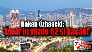 Bakan Özhaseki: 'İzmir’in yüzde 62’si kaçak'