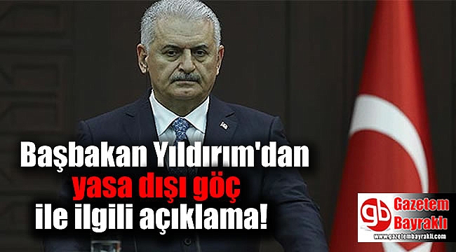 Başbakan Yıldırım'dan yasa dışı göç ile ilgili açıklama