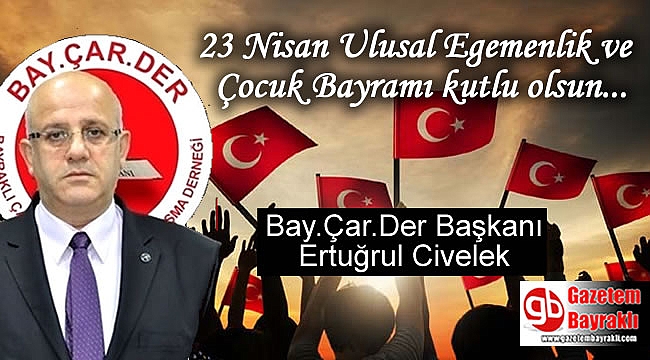 Bay.Çar.Der Başkanı Ertuğrul Civelek'ten 23 Nisan Ulusal Egemenlik ve Çocuk Bayramı mesajı