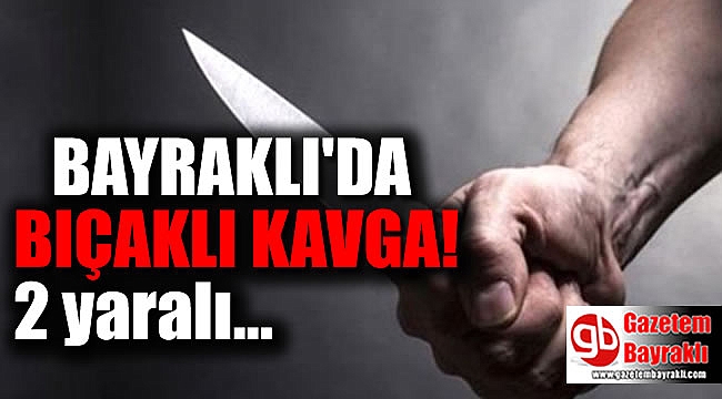 Bayraklı'da bıçaklı kavga : 2 yaralı
