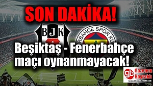 Beşiktaş - Fenerbahçe maçı oynanmayacak