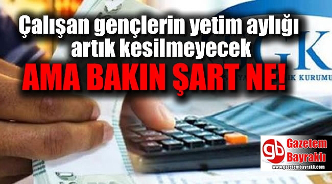 Çalışan gençlerin yetim aylığı artık kesilmeyecek ama bakın şart ne