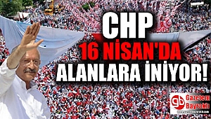 CHP 16 Nisan'da alanlara iniyor