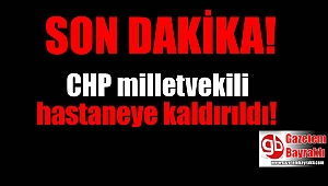 CHP'li milletvekili hastaneye kaldırıldı