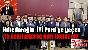 CHP Lideri Kılıçdaroğlu: İYİ Parti'ye geçen 15 vekil isterse geri dönecek