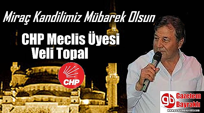 CHP Meclis Üyesi Veli Topal'dan Miraç Kandili mesajı