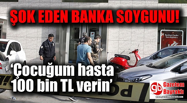 ‘Çocuğum hasta 100 bin TL verin’ diyerek banka soymak istedi