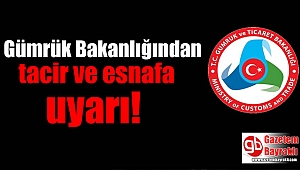 Gümrük Bakanlığı'ndan tacir ve esnafa uyarı