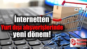 İnternetten Yurt dışı alışverişlerinde yeni dönem