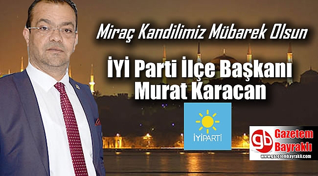 İyi Parti Bayraklı İlçe Başkanı Murat Karacan'dan Miraç Kandili mesajı