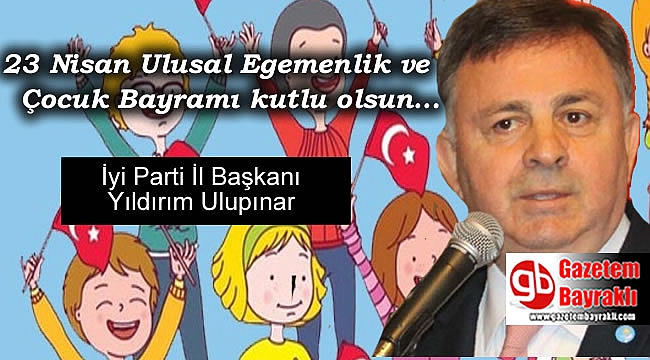İyi Parti İl Başkanı Yıldırım Ulupınar'dan 23 Nisan Ulusal Egemenlik ve Çocuk Bayramı mesajı