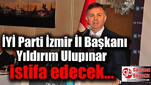 İyi Parti İzmir İl Başkanı Yıldırım Ulupınar istifa edecek