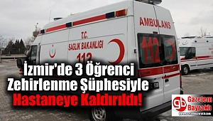 İzmir'de 3 Öğrenci Zehirlenme Şüphesiyle Hastaneye Kaldırıldı
